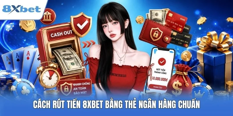 Cách rút tiền 8XBET bằng thẻ ngân hàng chuẩn